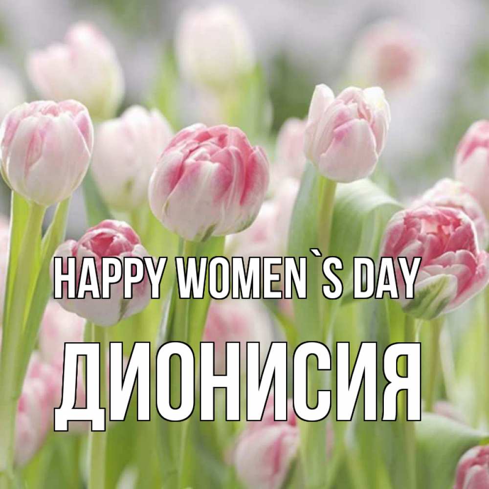Greetings card с именем, Дионисия happy women`s day цветы Greetings with text for free download 